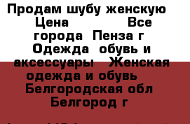 Продам шубу женскую  › Цена ­ 15 000 - Все города, Пенза г. Одежда, обувь и аксессуары » Женская одежда и обувь   . Белгородская обл.,Белгород г.